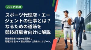 スポーツ代理店・エージェントの仕事内容やなる方法を、競技経験者の強みの言語化まで含めて具体的に解説。職種別の自己PR例文や面接での伝え方も紹介します。