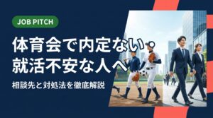 体育会で内定がなく就活に不安を感じている方へ。焦りの原因から具体的な対処法、相談先の選び方まで実務的に解説。スポーツ経験者専門のJOB PITCHが伴走します。