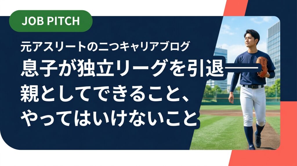 独立リーグを引退する息子のセカンドキャリアを心配する親御さんへ。先走って求人を送りつけるなどのNG行動と、情報共有・経済的サポートなど親だからこそできる温かいサポートを具体的に解説します。