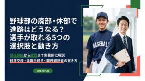 社会人野球部や大学野球部の廃部・休部が決まったとき、選手が取れる進路は競技継続と就職の5パターンに整理できます。移籍交渉の進め方、退職・転籍時の確認事項、企業への伝え方や職務経歴書の書き方まで実務的に解説します。
